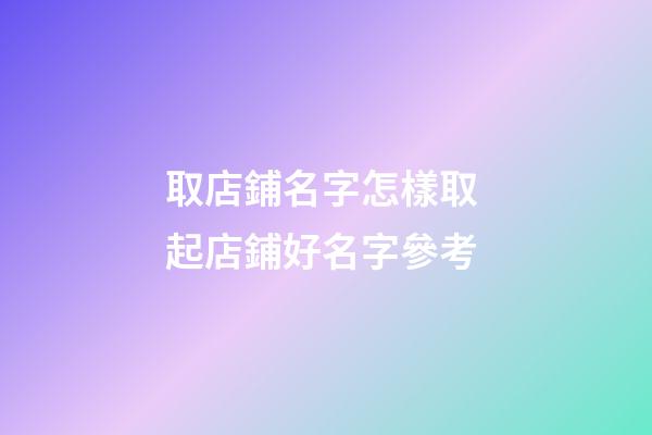 取店鋪名字怎樣取 起店鋪好名字參考